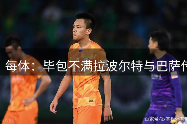 每体：毕包不满拉波尔特与巴萨传闻，仍对威廉斯一事耿耿于怀